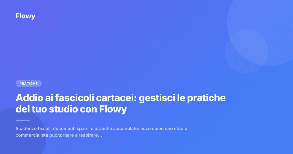 Addio ai fascicoli cartacei: gestisci le pratiche del tuo studio con Flowy
